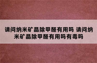 请问纳米矿晶除甲醛有用吗 请问纳米矿晶除甲醛有用吗有毒吗